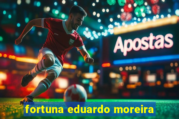 fortuna eduardo moreira